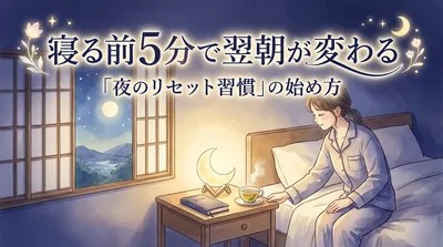 寝る前5分で翌朝が変わる「夜のリセット習慣」の始め方