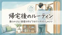 帰宅後のルーティン｜散らからない部屋を作る「5分だけ片付け」のコツ