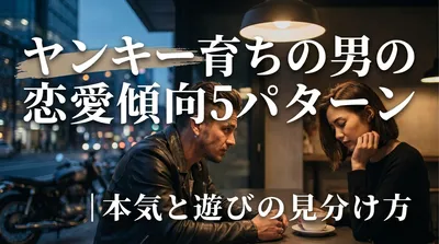 ヤンキー育ちの男の恋愛傾向5パターン｜本気と遊びの見分け方