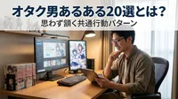 オタク男あるある20選とは？思わず頷く共通行動パターン