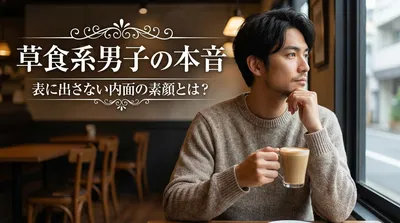 草食系男子の本音｜表に出さない内面の素顔とは？