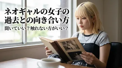 ネオギャルの女子の過去との向き合い方｜聞いていい？触れない方がいい？
