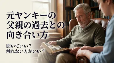 元ヤンキーの父親の過去との向き合い方｜聞いていい？触れない方がいい？