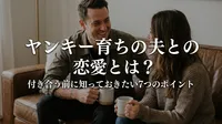 ヤンキー育ちの夫との恋愛とは？付き合う前に知っておきたい7つのポイント